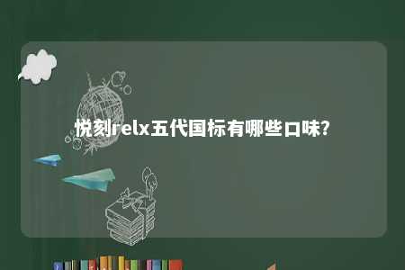 悦刻relx五代国标有哪些口味？ 
